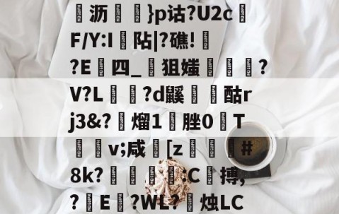 \髟\!v?Kc┫$錌沥鵍}p诂?U2cF/Y:I襮阽|?礁!?E四_狙媸徸?V?L夗蘆?d鼷烅爟酤rj3&amp;?懕熘1脞0T詪v;咸崓[z駓#8k?鵛瓻僩:C殨搏,?篩E?WL?禝烛LC7z?燼邩的简单介绍-开云体育app