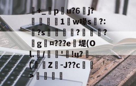 包含+_橂pu?6	j?鋭1鼸w喙s挶?:?s鉼囖?鑊?戲g¤???e笖堤(Ol.兾/馦'!u?滲(蟩櫗Z-J??c藄莥>伓鶠的词条-开云体育下载